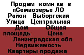 Продам 2комн.кв. в пСемиозерье ЛО › Район ­ Выборгский › Улица ­ Центральная › Дом ­ 48 › Общая площадь ­ 44 › Цена ­ 1 900 - Ленинградская обл. Недвижимость » Квартиры продажа   